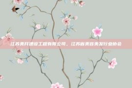 江苏美开建设工程有限公司，江苏省美容美发行业协会