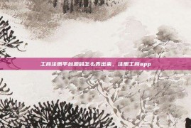 工商注册平台源码怎么弄出来，注册工商app