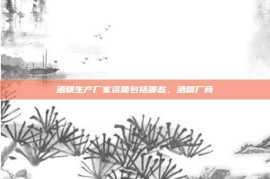 酒精生产厂家资质包括哪些，酒精厂商