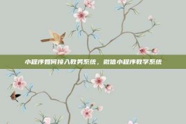 小程序如何接入教务系统，微信小程序教学系统