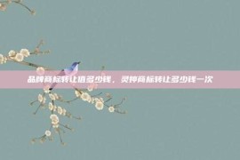 品牌商标转让值多少钱，灵婷商标转让多少钱一次