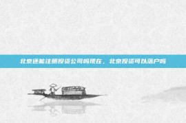 北京还能注册投资公司吗现在，北京投资可以落户吗