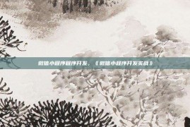 微信小程序程序开发，《微信小程序开发实战》