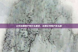 公司注册帐户有什么要求，注册公司帐户怎么做