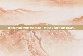 刚注册公司能收居间费吗合法吗，刚注册公司能收居间费吗现在