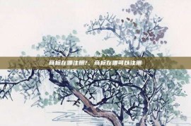 商标在哪注册?，商标在哪可以注册