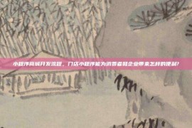 小程序商城开发流程，门店小程序能为消费者和企业带来怎样的便利?