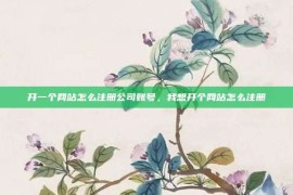 开一个网站怎么注册公司账号，我想开个网站怎么注册