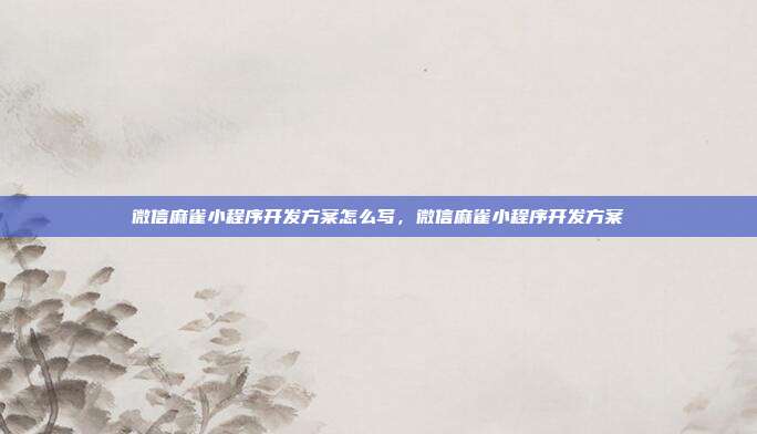 微信麻雀小程序开发方案怎么写,微信麻雀小程序开发方案