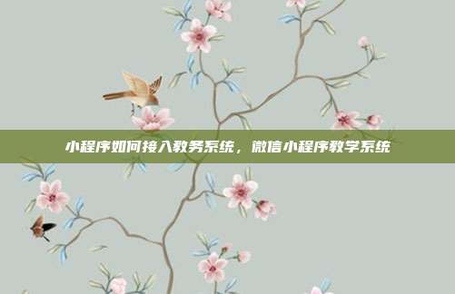 小程序如何接入教务系统,微信小程序教学系统