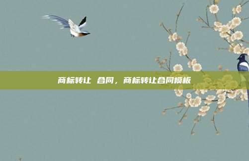 商标转让 合同，商标转让合同模板