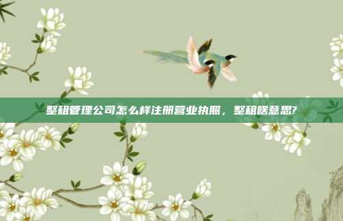 整租管理公司怎么样注册营业执照，整租啥意思?